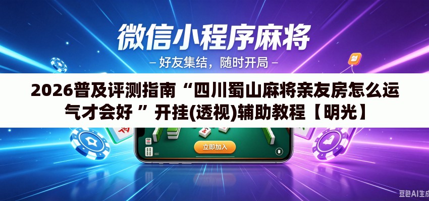 2026普及评测指南“四川蜀山麻将亲友房怎么运气才会好 ”开挂(透视)辅助教程【明光】