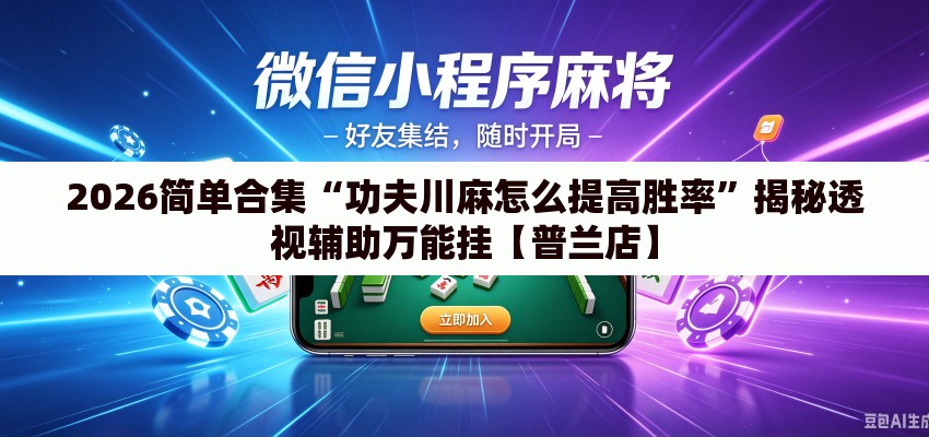 2026简单合集“功夫川麻怎么提高胜率	”揭秘透视辅助万能挂【普兰店】