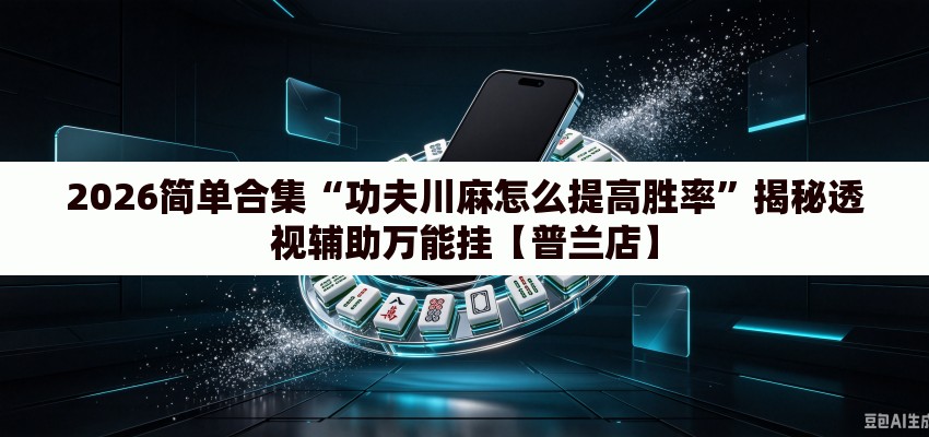 2026简单合集“功夫川麻怎么提高胜率”揭秘透视辅助万能挂【普兰店】