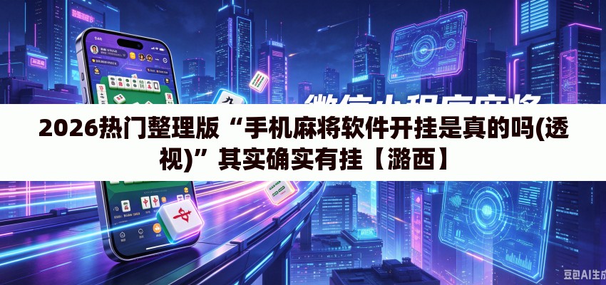 2026热门整理版“手机麻将软件开挂是真的吗(透视)”其实确实有挂【潞西】