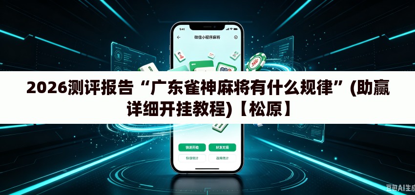 2026测评报告“广东雀神麻将有什么规律	”(助赢详细开挂教程)【松原】