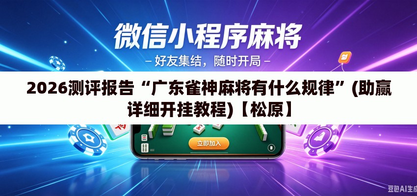 2026测评报告“广东雀神麻将有什么规律”(助赢详细开挂教程)【松原】