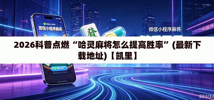 2026科普点燃“哈灵麻将怎么提高胜率”(最新下载地址)【凯里】