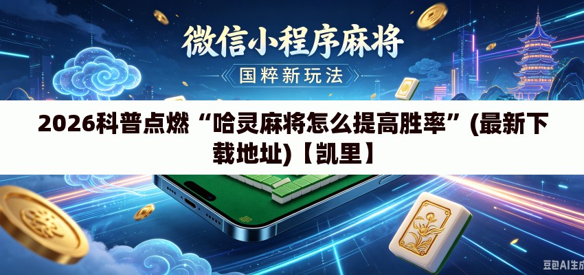 2026科普点燃“哈灵麻将怎么提高胜率”(最新下载地址)【凯里】