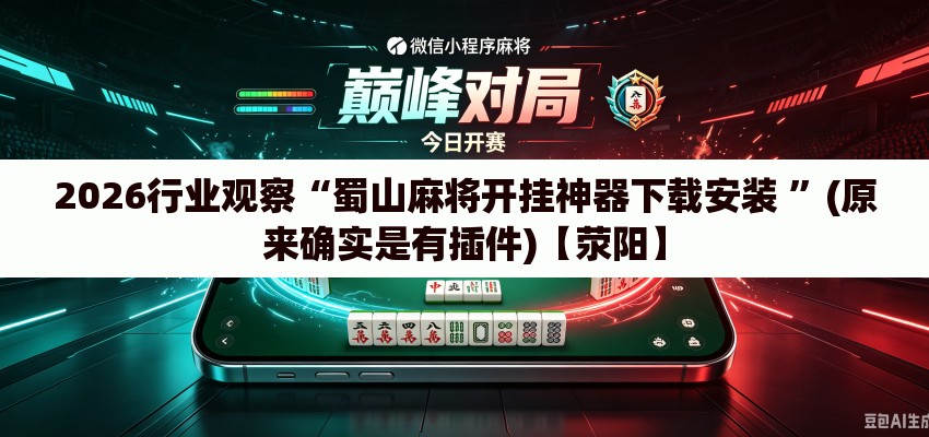 2026行业观察“蜀山麻将开挂神器下载安装 ”(原来确实是有插件)【荥阳】