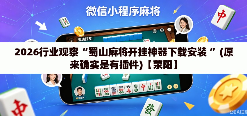 2026行业观察“蜀山麻将开挂神器下载安装 ”(原来确实是有插件)【荥阳】